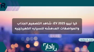 كيا نيرو EV 2025: شاهد التصميم الجذاب والمواصفات المدهشة للسيارة الكهربائية